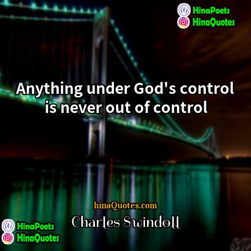 Charles Swindoll Quotes | Anything under God's control is never out
